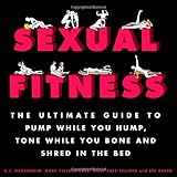 Sexual Fitness: The Ultimate Guide to Pump While You Hump, Tone While You Bone and Shred in the Bed