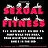 Sexual Fitness: The Ultimate Guide to Pump While You Hump, Tone While You Bone and Shred in the Bed