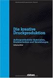 Die kreative Druckproduktion: AuÃ?ergewöhnliche Materialien, Bindetechniken und Veredelungen