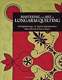 Mastering the Art of Longarm Quilting: 40 Original Designs Step-by-Step Instructions Takes You from Novice to Expert