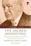 Books : The Sacred Anointing: Preaching and the Spirit's Anointing in the Life and Thought of Martyn Lloyd Jones