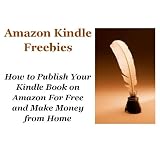 Amazon Kindle Freebies: How To Publish Your Kindle Book On Amazon For Free And Make Money From Home