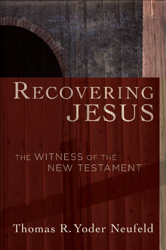 Recovering Jesus: The Witness of the New Testament, by Thomas R. Yoder Neufeld Recovering Jesus: The Witness of the New Testament, by Thomas R. Yoder Neufeld