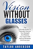 Vision Without Glasses: The Ultimate Guide To Naturally Improve Your Eyesight And Restore Your Vision With Natural Remedies And Exercises (Vision Ther