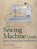 The Sewing Machine Guide: Tips on Choosing, Buying, and Refurbishing