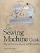 The Sewing Machine Guide: Tips on Choosing, Buying, and Refurbishing
