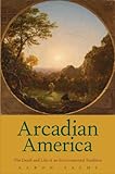 Arcadian America: The Death and Life of an Environmental Tradition (New Directions in Narrative History)