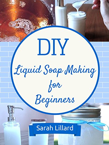 DIY Liquid Soaps for Beginners: How to Make Moisturizing Hand Soaps, Therapeutic Shower Gels, Relaxing Bubble Baths and More! (DIY and Hobbies)