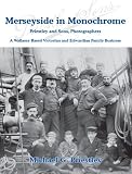 Merseyside in Monochrome: Priestley and Sons, Merseyside Photographs - the Story of a Victorian and Edwardian Family Business