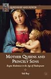 Mother queens and princely sons : rogue Madonnas in the age of Shakespeare