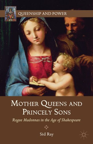 Mother Queens and Princely Sons: Rogue Madonnas in the Age of Shakespeare (Queenship and Power)