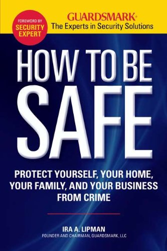 How to Be Safe: Survival Tactics to Protect Yourself - Your Home - Your Business and Your Family