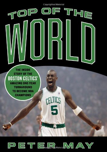 Top of the World: The Inside Story of the Boston Celtics' Amazing One-Year Turnaround to Become NBA Champions
