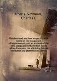 Matabeleland and how we got it : with notes on the occupation of Mashunaland, and an account of the 1893 campaign by the British South Africa Company, the adjoining British territories and protectorates (1895)