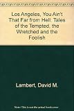 Los Angeles, you ain't that far from hell... : tales of the tempted, the wretched and the foolish