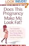 Does This Pregnancy Make Me Look Fat?: The Essential Guide to Loving Your Body Before and After Baby