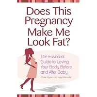 Does This Pregnancy Make Me Look Fat: The Essential Guide to Loving Your Body Before and After Baby