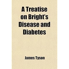 A Treatise on Bright's Disease and Diabetes; With Especial Reference to Pathology and... by James Tyson