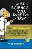 What's Science Ever Done For Us: What the Simpsons Can Teach Us About Physics, Robots, Life, and the Universe