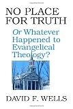 No place for truth, or, Whatever happened to evangelical theology?