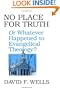 No Place for Truth: Or, Whatever Happened to Evangelical Theology
