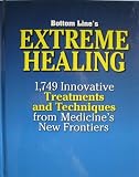 Bottom Lines Extreme Healing: 1,749 Innovative Treatments and Techniques from Medicines New Frontiers