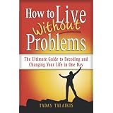 How to live without problems: The ultimate guide to decoding and changing your life in one day