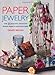 Paper Jewelry: 35 beautiful step-by-step jewelry projects made from paper