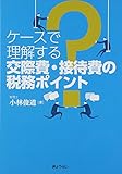 ケースで理解する 交際費・接待費の税務ポイント