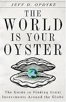 The World Is Your Oyster: The Guide to Finding Great Investments Around the Globe