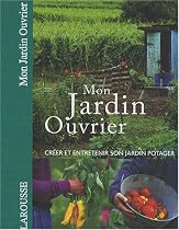 Mon jardin ouvrier : Cr&eacute;er et entretenir son jardin potager