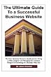 The Ultimate Guide to a Successful Business Website - The Non-Technical Person's Handbook on How to Hire a Web Designer and Manage the Creation, Design and Marketing of a Successful Business Website The Ultimate Guide to a Successful Business Website - The Non-Technical Person's Handbook on How to Hire a Web Designer and Manage the Creation, Design and Marketing of a Successful Business Website