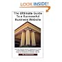 The Ultimate Guide to a Successful Business Website - The Non-Technical Person's Handbook on How to Hire a Web Designer and Manage the Creation, Design and Marketing of a Successful Business Website