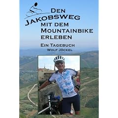 Den Jakobsweg mit dem Mountainbike (Fahrrad, Rad) erleben: Ein Tagebuch von Dr. Wolf J�ckel