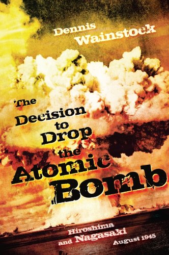 The Decision to Drop the Atomic Bomb: Hiroshima and Nagasaki: August 1945