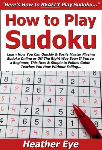 How to Play Sudoku: Learn How You Can Quickly & Easily Master Playing Sudoku Online or Off The Right Way Even If You're a Beginner, This New & Simple to Follow Guide Teaches You How Without Failing