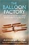 The Balloon Factory: The Story of the Men Who Built Britain's First Flying Machines