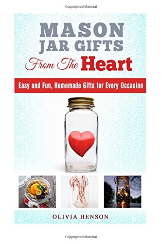 mason jar gifts from the heart easy and fun homemade gifts for every occasion diy gifts  projects