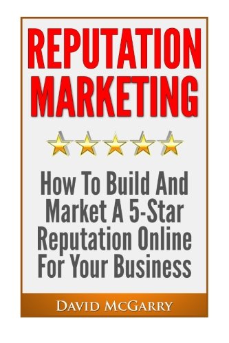 Reputation Marketing: How to build and market a 5 star reputation online for your business
