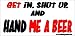 Get in Shut Up And Hand Me A Beer Bumper Sticker / Decal