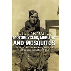 Motorcycles, Merlins and Mosquitos: The Story of Chris Harrison, Racing Motorcyclist, Rolls-Royce Engineer, Mosquito Pilot