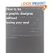 How to Be a Graphic Designer Without Losing Your Soul: New Expanded Edition