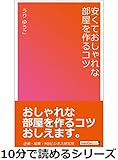安くておしゃれな部屋を作るコツ。10分で読めるシリーズ