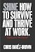 Shine: How to Survive and Thrive at Work Shine: How to Survive and Thrive at Work