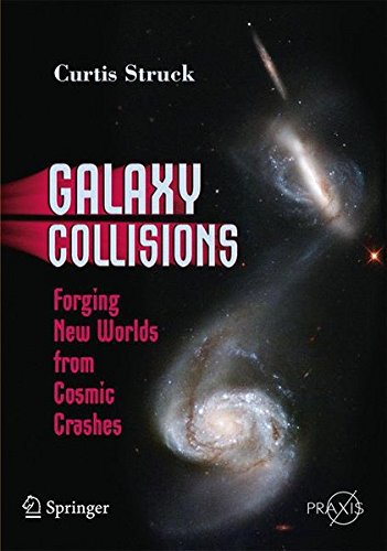 Galaxy Collisions: Forging New Worlds from Cosmic Crashes (Springer Praxis Books)