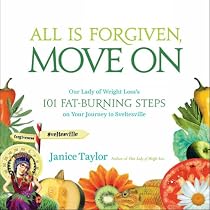 All Is Forgiven, Move On: Our Lady of Weight Loss's 101 Fat-Burning Steps on Your Journey to Sveltesville