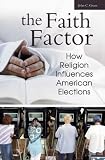 The Faith Factor: How Religion Influences American Elections (Religion, Politics, and Public Life Under the auspices of the Leonard E. Greenberg Center ... Public Life, Trinity College, Hartford, CT)