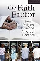 The Faith Factor: How Religion Influences American Elections (Religion, Politics, and Public Life Under the auspices of the Leonard E. Greenberg Center ... Public Life, Trinity College, Hartford, CT)