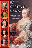 In Destiny's Hands: Five Tragic Rulers, Children of Maria Theresa