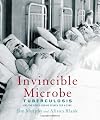 Invincible Microbe: Tuberculosis and the Never-Ending Search for a Cure